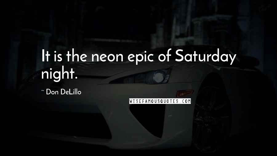 Don DeLillo Quotes: It is the neon epic of Saturday night.