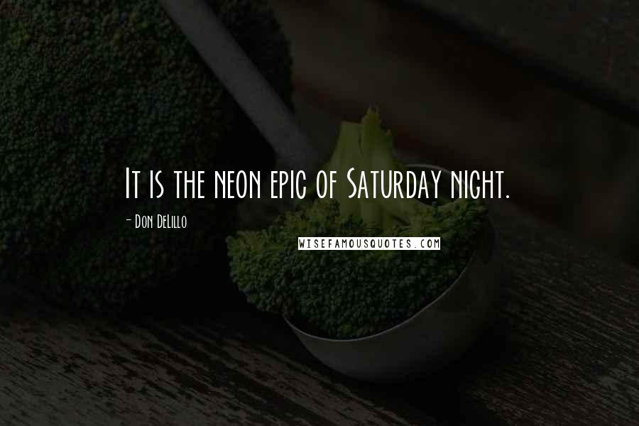 Don DeLillo Quotes: It is the neon epic of Saturday night.