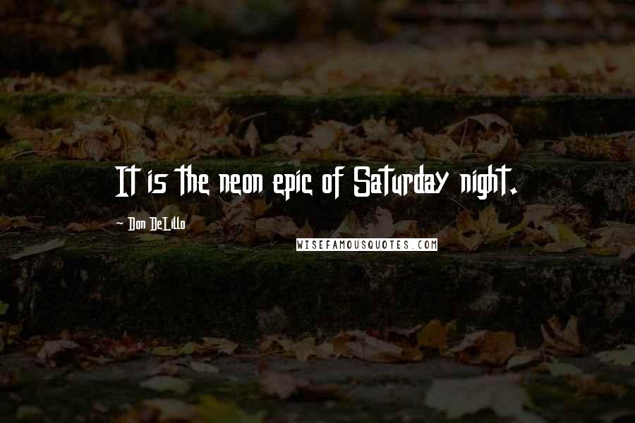 Don DeLillo Quotes: It is the neon epic of Saturday night.