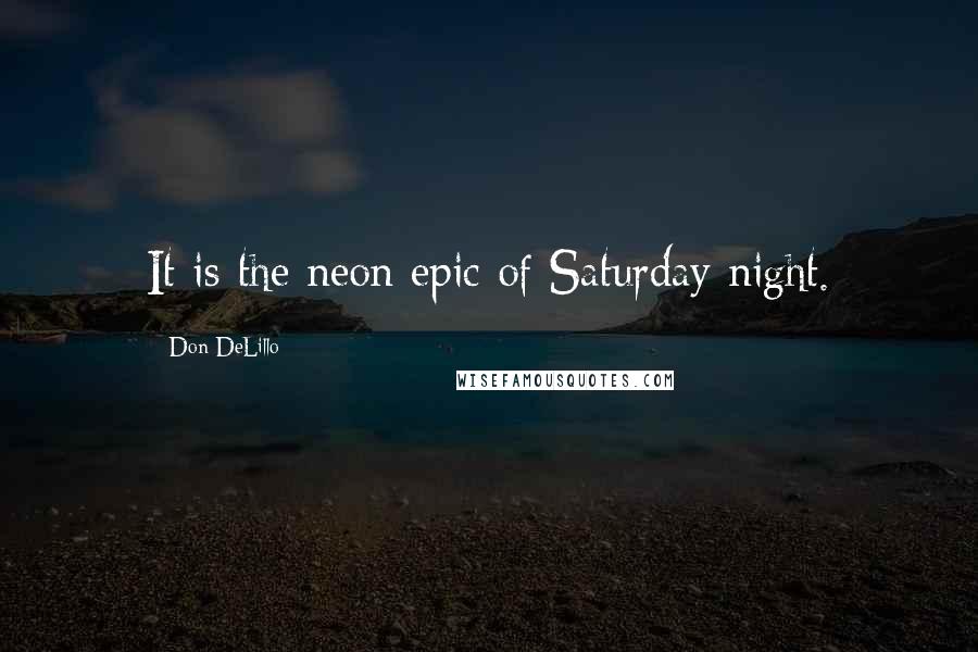 Don DeLillo Quotes: It is the neon epic of Saturday night.