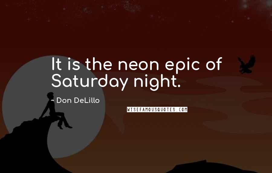 Don DeLillo Quotes: It is the neon epic of Saturday night.