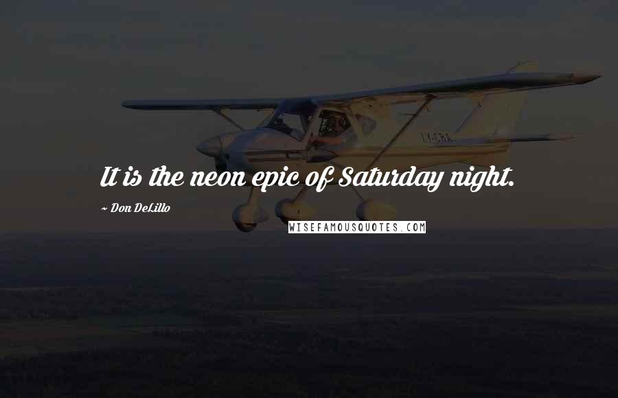 Don DeLillo Quotes: It is the neon epic of Saturday night.