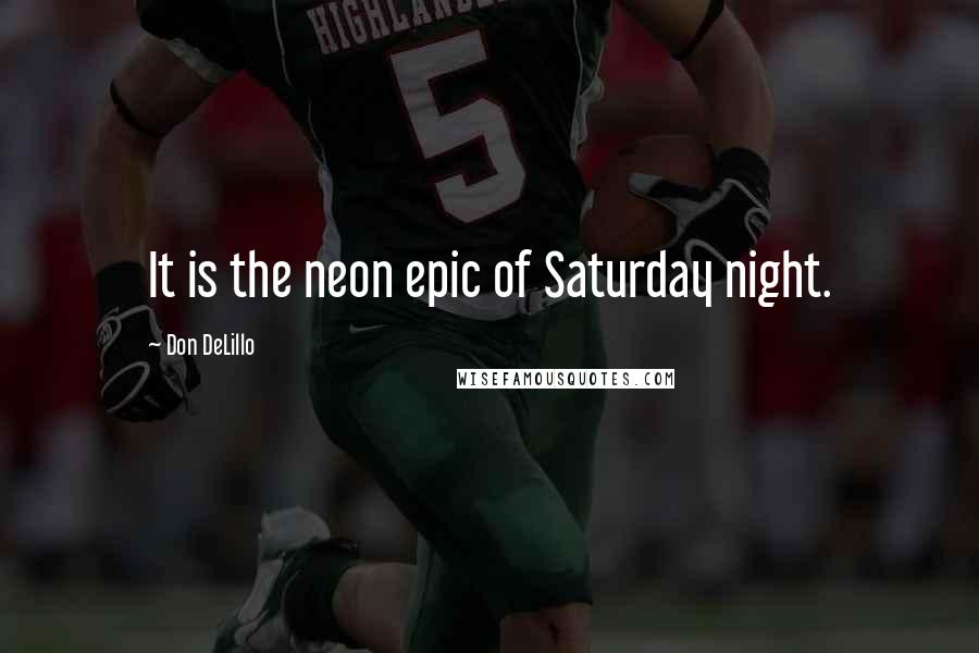 Don DeLillo Quotes: It is the neon epic of Saturday night.