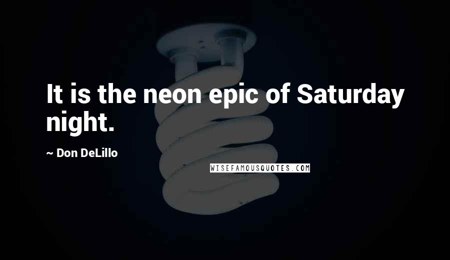 Don DeLillo Quotes: It is the neon epic of Saturday night.