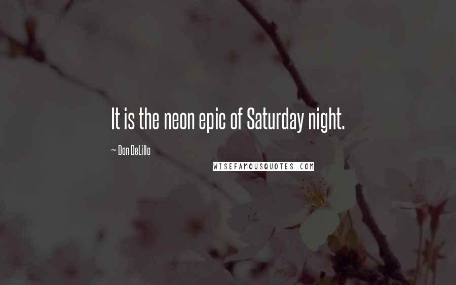 Don DeLillo Quotes: It is the neon epic of Saturday night.