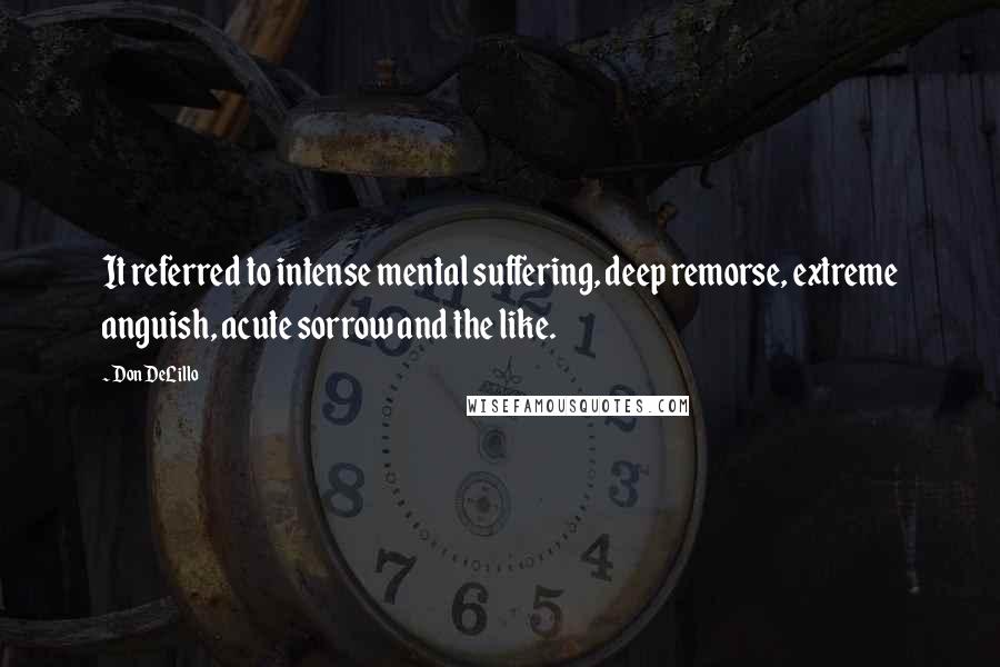 Don DeLillo Quotes: It referred to intense mental suffering, deep remorse, extreme anguish, acute sorrow and the like.