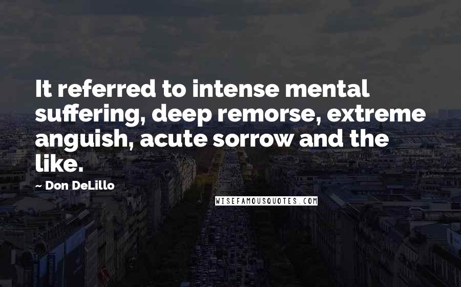 Don DeLillo Quotes: It referred to intense mental suffering, deep remorse, extreme anguish, acute sorrow and the like.