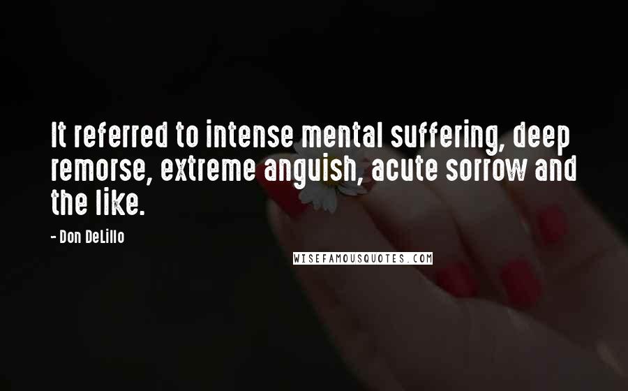 Don DeLillo Quotes: It referred to intense mental suffering, deep remorse, extreme anguish, acute sorrow and the like.
