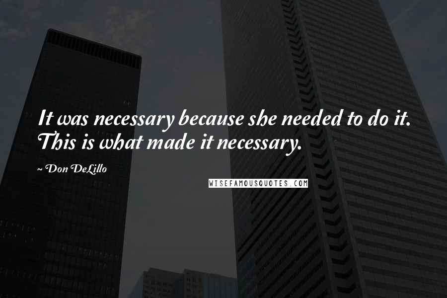 Don DeLillo Quotes: It was necessary because she needed to do it. This is what made it necessary.