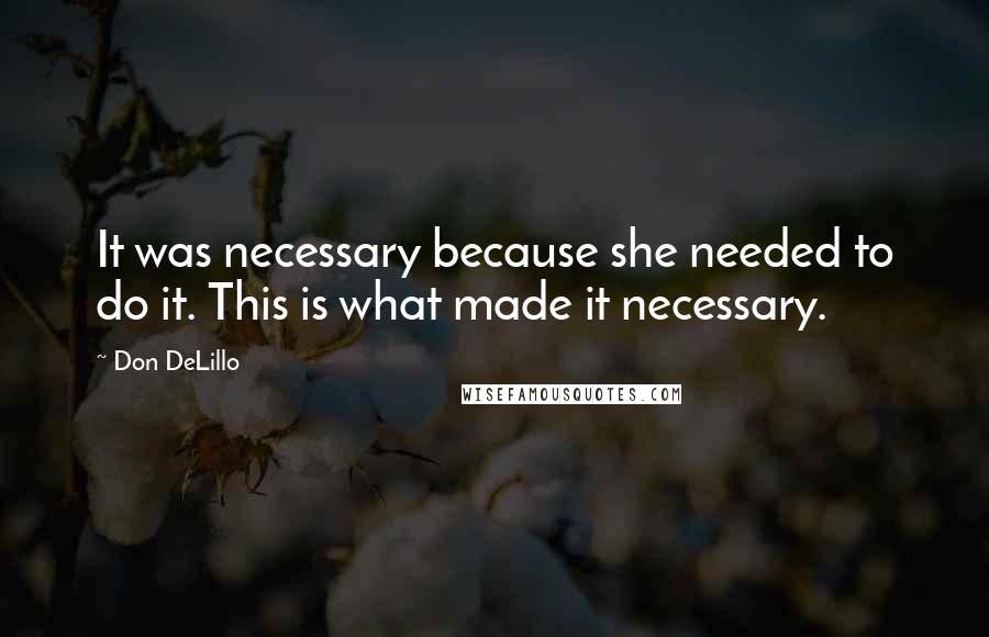Don DeLillo Quotes: It was necessary because she needed to do it. This is what made it necessary.