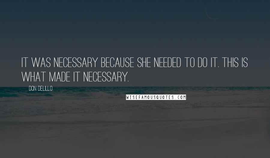 Don DeLillo Quotes: It was necessary because she needed to do it. This is what made it necessary.