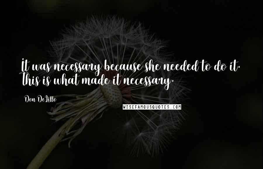 Don DeLillo Quotes: It was necessary because she needed to do it. This is what made it necessary.