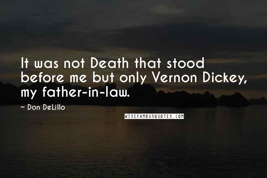 Don DeLillo Quotes: It was not Death that stood before me but only Vernon Dickey, my father-in-law.