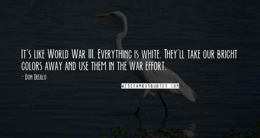Don DeLillo Quotes: It's like World War III. Everything is white. They'll take our bright colors away and use them in the war effort.