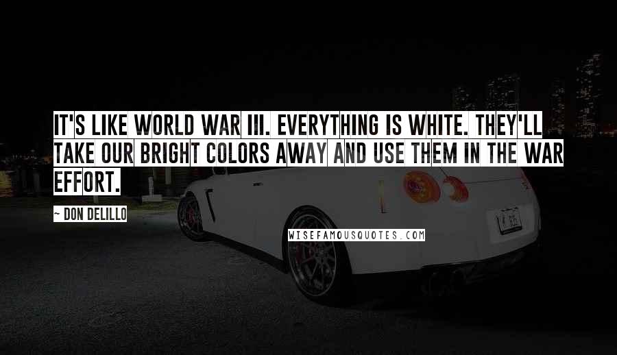 Don DeLillo Quotes: It's like World War III. Everything is white. They'll take our bright colors away and use them in the war effort.