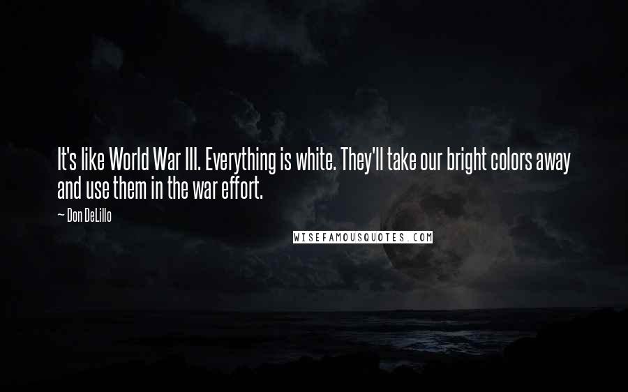 Don DeLillo Quotes: It's like World War III. Everything is white. They'll take our bright colors away and use them in the war effort.