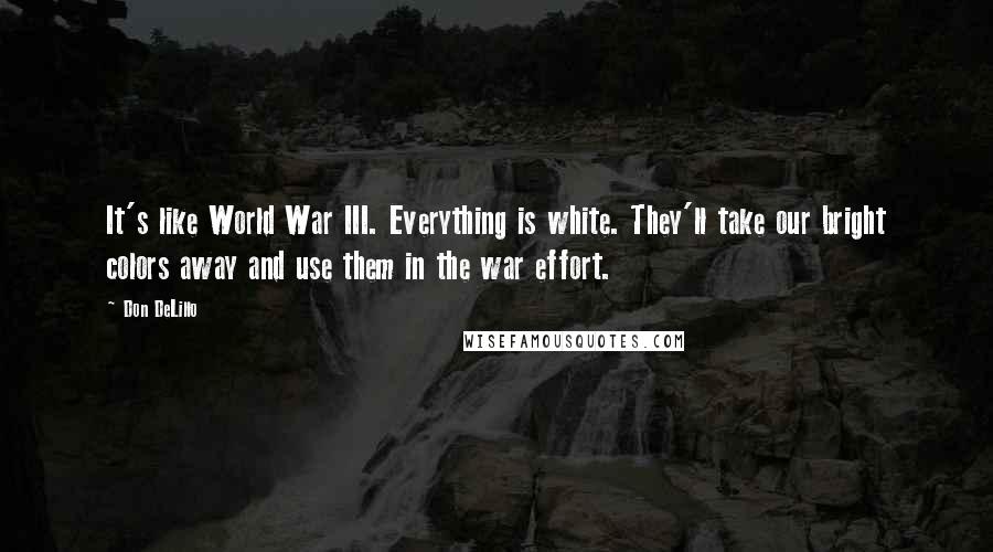 Don DeLillo Quotes: It's like World War III. Everything is white. They'll take our bright colors away and use them in the war effort.