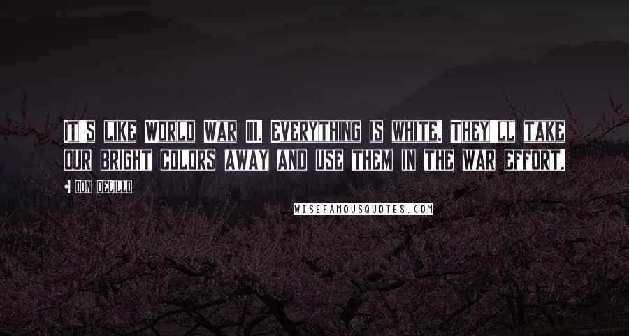 Don DeLillo Quotes: It's like World War III. Everything is white. They'll take our bright colors away and use them in the war effort.