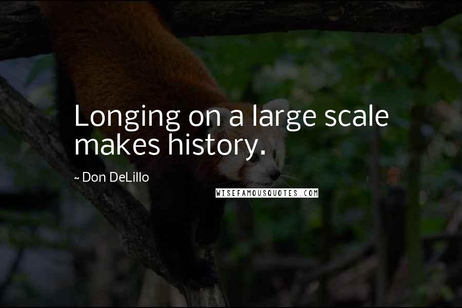 Don DeLillo Quotes: Longing on a large scale makes history.