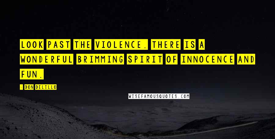 Don DeLillo Quotes: Look past the violence. There is a wonderful brimming spirit of innocence and fun.