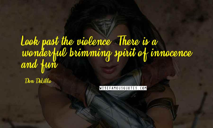 Don DeLillo Quotes: Look past the violence. There is a wonderful brimming spirit of innocence and fun.