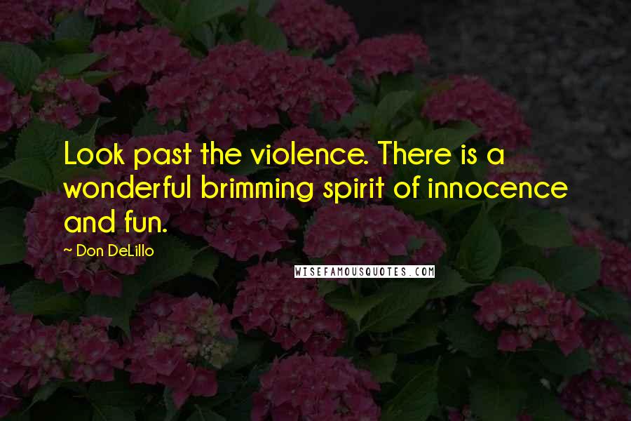 Don DeLillo Quotes: Look past the violence. There is a wonderful brimming spirit of innocence and fun.