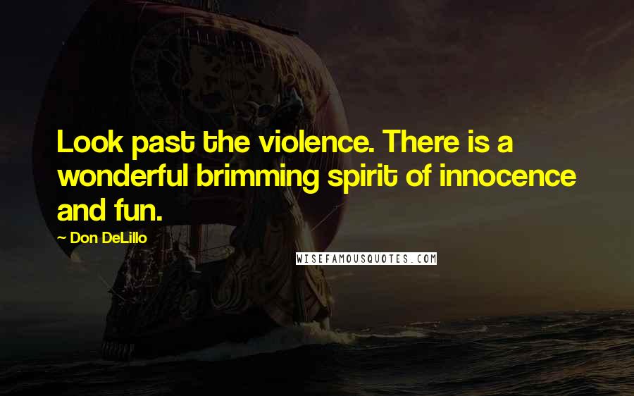 Don DeLillo Quotes: Look past the violence. There is a wonderful brimming spirit of innocence and fun.