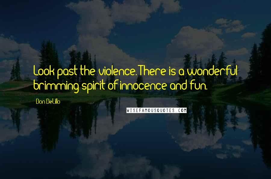 Don DeLillo Quotes: Look past the violence. There is a wonderful brimming spirit of innocence and fun.