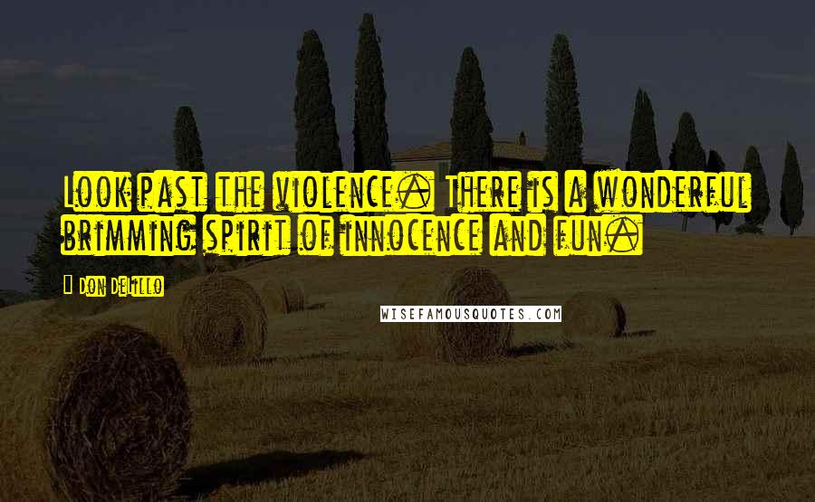 Don DeLillo Quotes: Look past the violence. There is a wonderful brimming spirit of innocence and fun.
