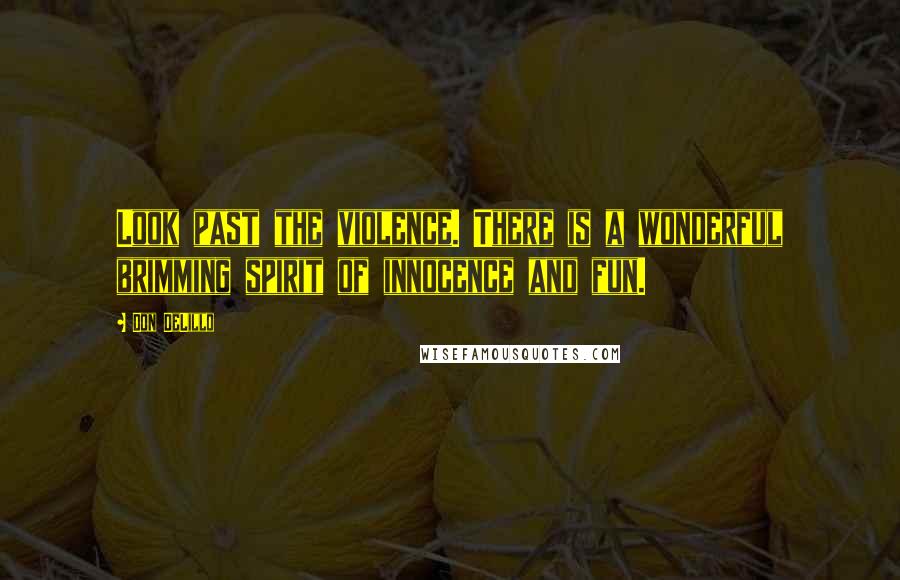 Don DeLillo Quotes: Look past the violence. There is a wonderful brimming spirit of innocence and fun.
