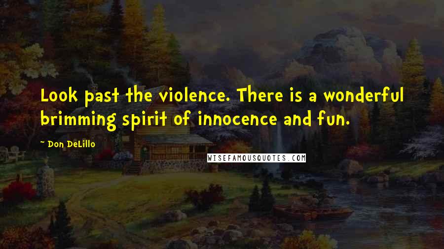 Don DeLillo Quotes: Look past the violence. There is a wonderful brimming spirit of innocence and fun.