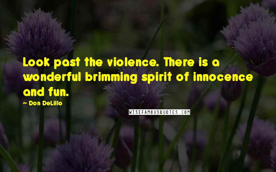 Don DeLillo Quotes: Look past the violence. There is a wonderful brimming spirit of innocence and fun.