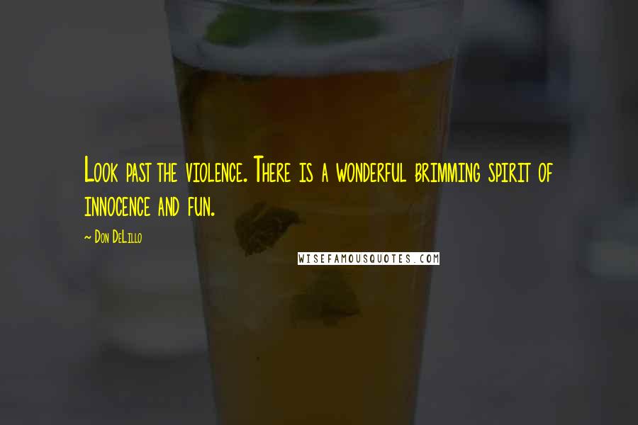 Don DeLillo Quotes: Look past the violence. There is a wonderful brimming spirit of innocence and fun.