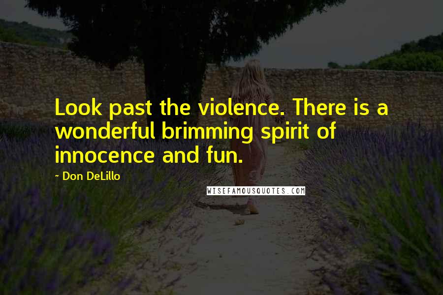 Don DeLillo Quotes: Look past the violence. There is a wonderful brimming spirit of innocence and fun.