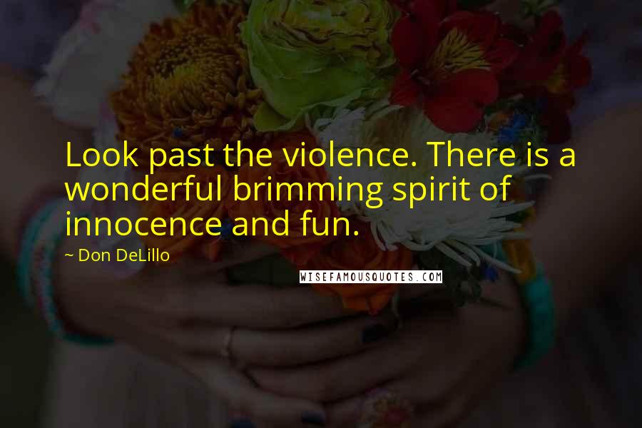 Don DeLillo Quotes: Look past the violence. There is a wonderful brimming spirit of innocence and fun.