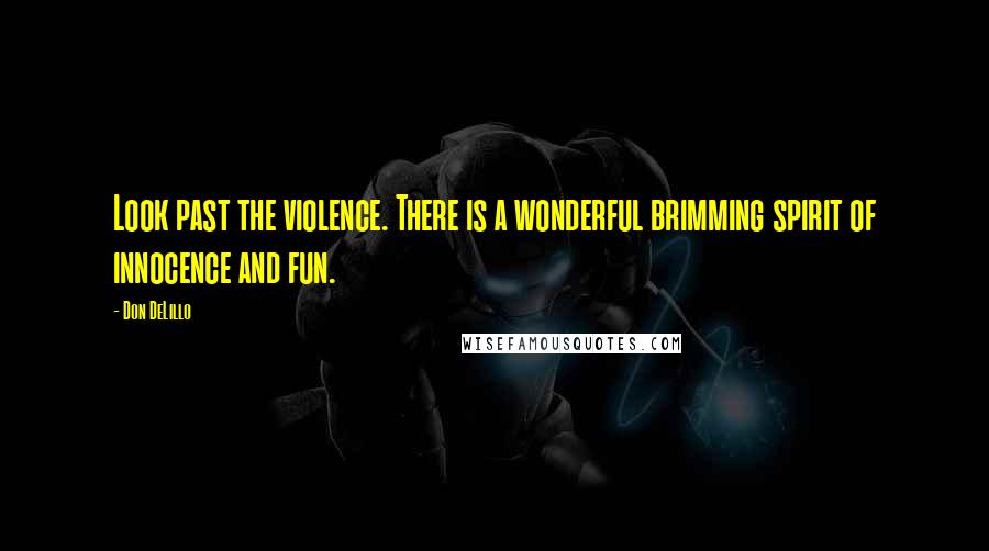 Don DeLillo Quotes: Look past the violence. There is a wonderful brimming spirit of innocence and fun.