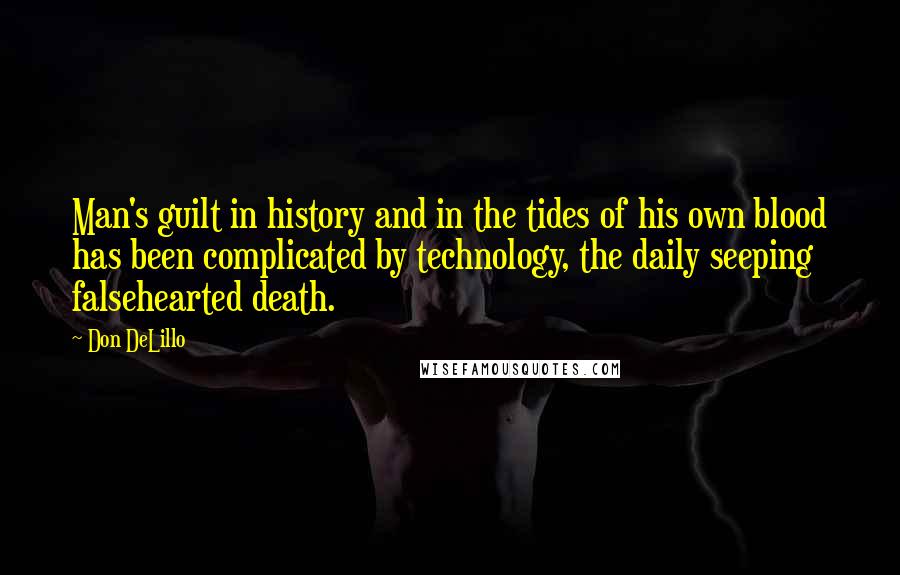 Don DeLillo Quotes: Man's guilt in history and in the tides of his own blood has been complicated by technology, the daily seeping falsehearted death.