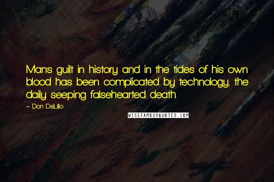 Don DeLillo Quotes: Man's guilt in history and in the tides of his own blood has been complicated by technology, the daily seeping falsehearted death.