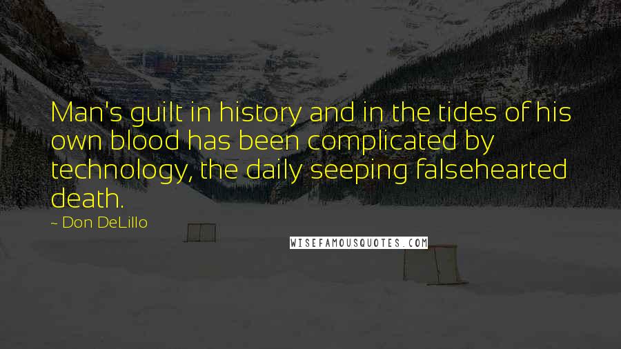 Don DeLillo Quotes: Man's guilt in history and in the tides of his own blood has been complicated by technology, the daily seeping falsehearted death.
