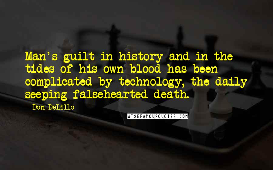 Don DeLillo Quotes: Man's guilt in history and in the tides of his own blood has been complicated by technology, the daily seeping falsehearted death.