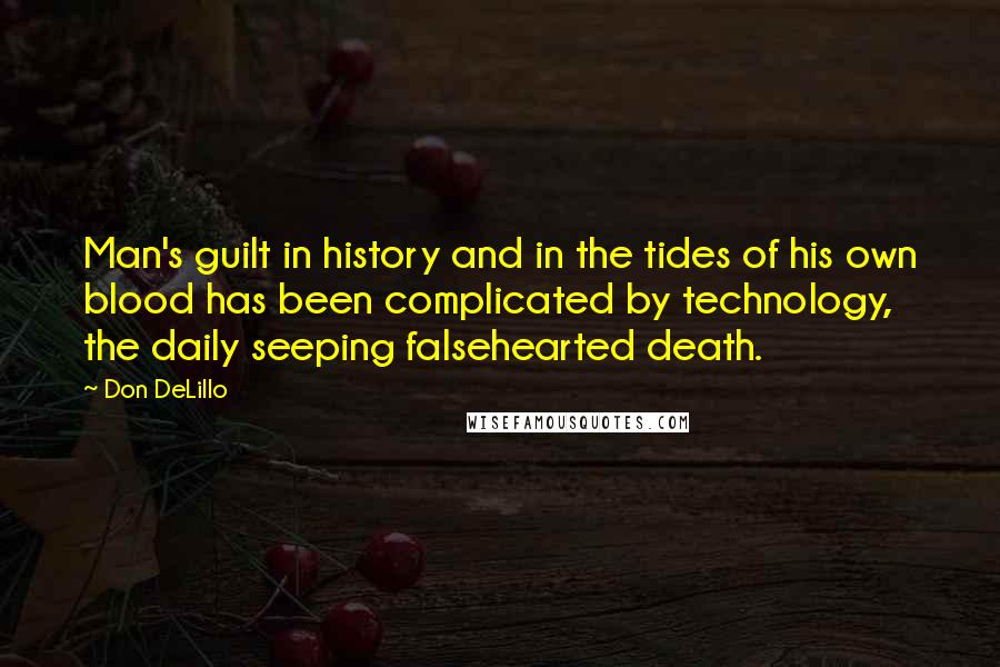 Don DeLillo Quotes: Man's guilt in history and in the tides of his own blood has been complicated by technology, the daily seeping falsehearted death.