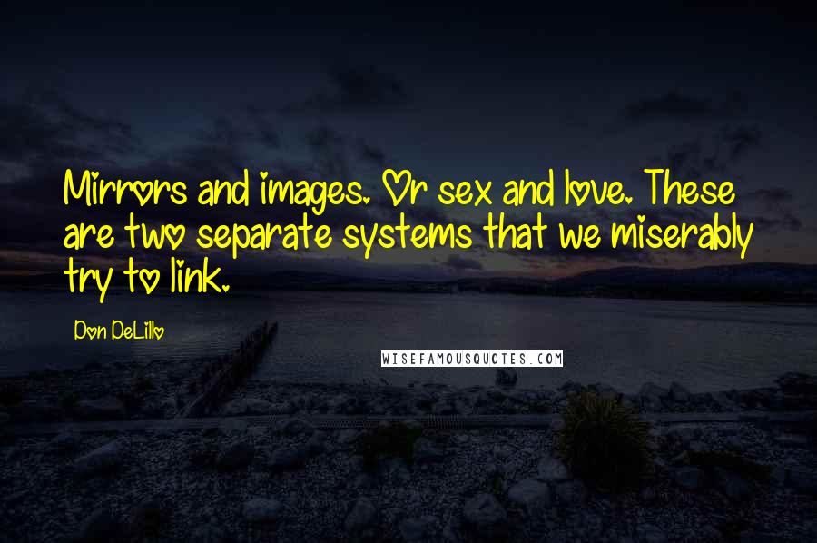 Don DeLillo Quotes: Mirrors and images. Or sex and love. These are two separate systems that we miserably try to link.