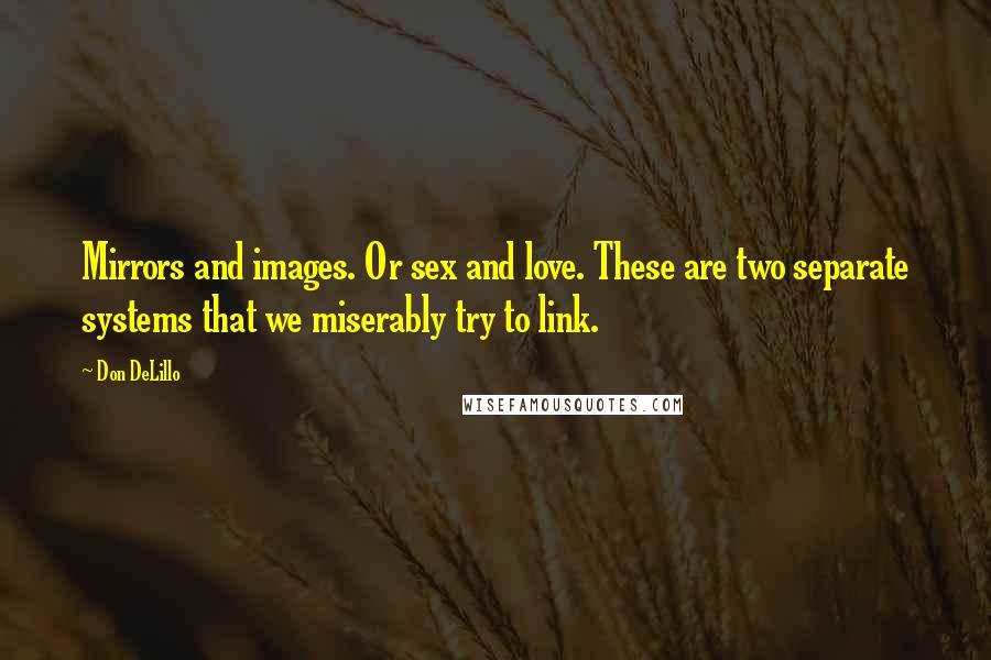 Don DeLillo Quotes: Mirrors and images. Or sex and love. These are two separate systems that we miserably try to link.