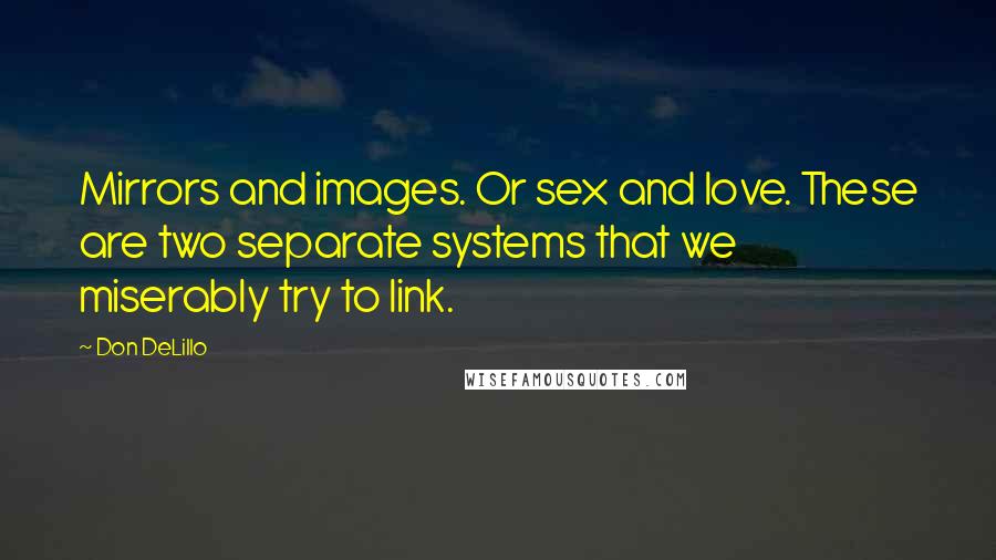 Don DeLillo Quotes: Mirrors and images. Or sex and love. These are two separate systems that we miserably try to link.