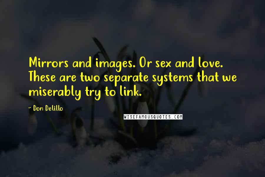 Don DeLillo Quotes: Mirrors and images. Or sex and love. These are two separate systems that we miserably try to link.