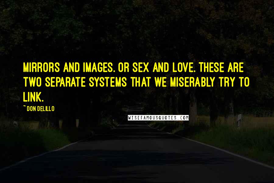 Don DeLillo Quotes: Mirrors and images. Or sex and love. These are two separate systems that we miserably try to link.