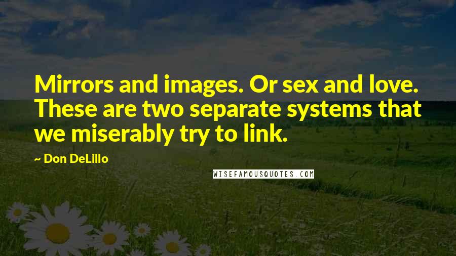 Don DeLillo Quotes: Mirrors and images. Or sex and love. These are two separate systems that we miserably try to link.