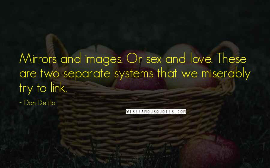 Don DeLillo Quotes: Mirrors and images. Or sex and love. These are two separate systems that we miserably try to link.