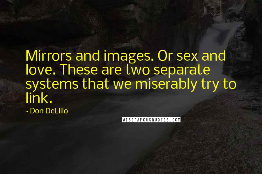 Don DeLillo Quotes: Mirrors and images. Or sex and love. These are two separate systems that we miserably try to link.