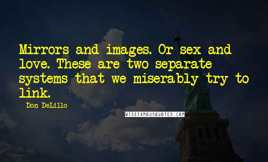 Don DeLillo Quotes: Mirrors and images. Or sex and love. These are two separate systems that we miserably try to link.